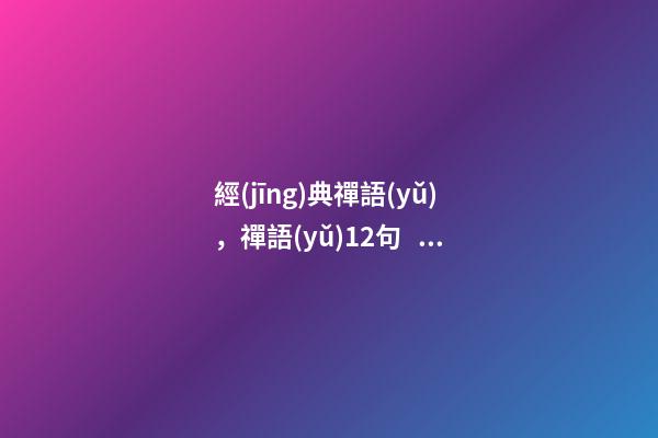 經(jīng)典禪語(yǔ)，禪語(yǔ)12句，句句經(jīng)典，看透浮華-第1張-觀點(diǎn)-玄機(jī)派
